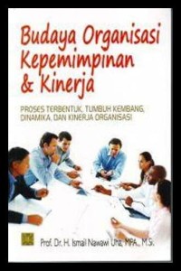 Budaya organisasi kepemimpinan & kinerja: proses terbentuk, tumbuh kembang, dinamika, dan kinerja organisasi