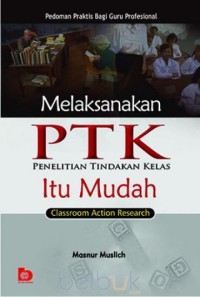 Melaksanakan ptk (penelitian tindakan kelas) itu mudah=classroom action research pedoman praktis bagi guru profesional