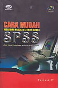 Cara mudah melakukan analisa statistik dengan SPSS : studi kasus, pembahasan, dan teknik membaca output