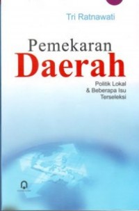 Pemekaran daerah:politik lokal & beberapa isu terseleksi