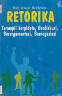 Retorika : terampil berpidato, berdiskusi, berargumentasi, bernegosiasi