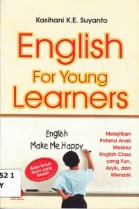 English for young learners:melejitkan potensi anak melalui english class yang fun, asyik, dan menarik