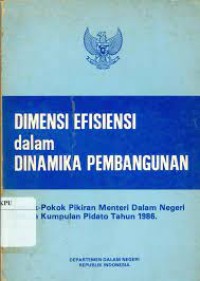 Dimensi efisiensi dalam dinamika pembangunan : pokok-pokok pikiran memteri dalam negeri dalam kumppulan pidato tahun 1986