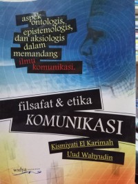 Filsafat dan etika komunikasi : aspek ontologis, epistemologis dan aksiologis dalam memandang ilmu komunikasi