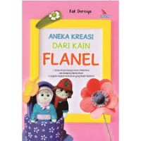 Aneka kreasi dari kain flanel: aneka kreasi dengan desain sederhana dan gampang dipraktikkan, langkah-langkah pembuatan yang mudah dipahami