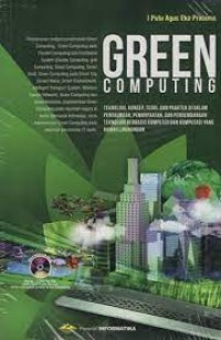 Green computing : [teknologi, konsep, teori, dan praktek di dalam  penggunaan, pemanfaatan, dan pengembangan teknologi berbasis komputer dan komputasi yang ramah lingkungan]