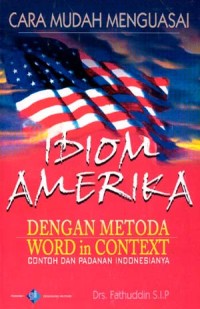 Cara mudah menguasai idiom Amerika:dengan metoda word in context (contoh dan padanan Indonesianya)