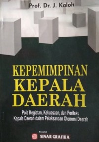 Kepemimpinan kepala daerah: pola kegiatan, kekuasaan, dan perilaku kepala daerah dalam pelaksanaan otonomi daerah