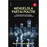 Mengelola partai politik : komunikasi dan positioning ideologi politik di era demokrasi