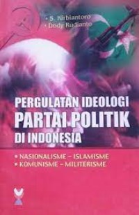 Pergulatan ideologi partai politik di indonesia : nasionalisme-islamisme, komunisme-militerisme