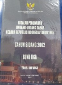 Risalah perubahan undang-undang dasar negara republik indonesia tahun 1945:tahun sidang 2002 buku tiga