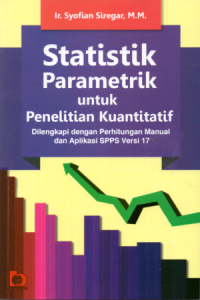 Statistik parametrik untuk penelitian kuantitatif : dilengkapi dengan perhitungan manual dan aplikasi spss versy 17