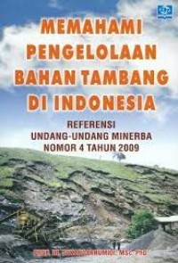 Memahami pengelolaan bahan tambang di Indonesia : referensi undang-undang minerba nomor 4 tahun 2009, penuntuk praktis disertai studi kasus untuk mahasiswa dan pengusaha dunia pertambangan