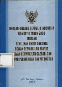 Undang-undang republik indonesia nomor 10 tahun 2008 tentang pemilihan umum anggota dewan perwakilan rakyat, dewan perwakilan daerah, dan dewan perwakilan rakyat daerah